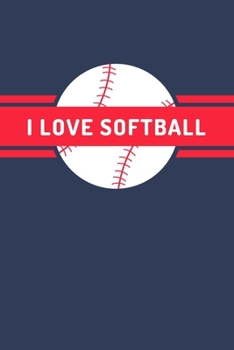 I Love Softball: A Blank Lined Journal Notebook for Softball Coach, Softball Player - A Great Birthday Gift for Mom, Dad, Girl, Boy and People Who Love Softball