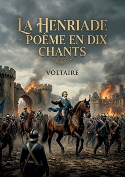 La Henriade - Poème en dix chants: Une exploration poétique et philosophique du règne d'Henri IV, mêlant épopée et critique sociale au siècle des Lumières. (French Edition)