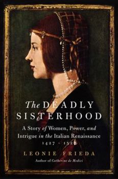 Hardcover The Deadly Sisterhood: A Story of Women, Power, and Intrigue in the Italian Renaissance, 1427-1527 Book