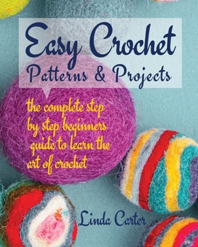 Paperback Easy Crochet Patterns & Projects: The complete step by step beginners guide to learn the art of crochet Book