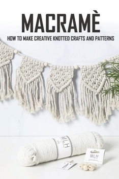 Paperback Macram?: How To Make Creative Knotted Crafts and Patterns: Macram? For Beginners Book