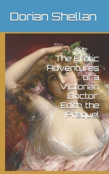 Paperback The Erotic Adventures of a Victorian Doctor: Edith, the Prequel Book