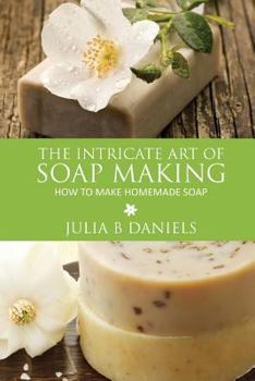 Paperback The Intricate Art of Soap Making: How to Make Homemade Soap Book