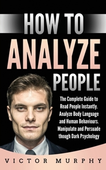 Paperback How to Analyze People: The Complete Guide to Read People Instantly. Analyze Body Language and Human Behaviours. Manipulate and Persuade thoug Book