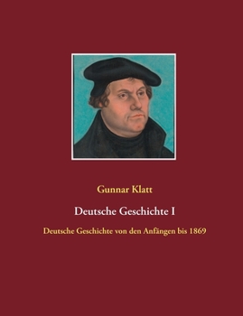 Deutsche Geschichte I: Deutsche Geschichte von den Anfängen bis 1869
