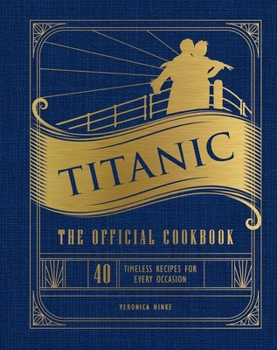 Hardcover Titanic: The Official Cookbook: 40 Timeless Recipes for Every Occasion (Titanic Film Cookbook, Titanic Film Entertaining) Book