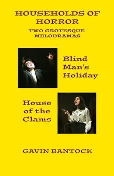 HOUSEHOLDS OF HORROR, Two Grotesque Melodramas for the Stage, by Gavin Bantock: 'Blind Man's Holiday' and 'House of the Clams'