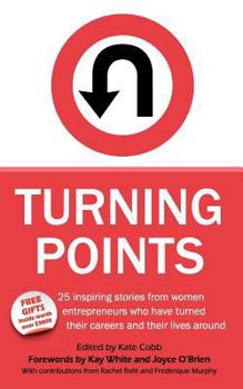 Turning Points - 25 Inspiring Stories from Women Entrepreneurs Who Have Turned Their Careers and Their Lives Around