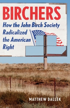 Hardcover Birchers: How the John Birch Society Radicalized the American Right Book