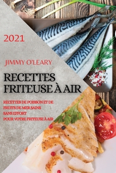 Recettes Friteuse � Air 2021 (French Edition of Air Fryer Recipes 2021): Recettes de Poisson Et de Fruits de Mer Sains Sans Effort Pour Votre Friteuse � Air