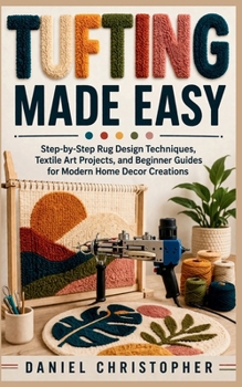 Paperback Tufting Made Easy: Step-by-Step Rug Design Techniques, Textile Art Projects, and Beginner Guides for Modern Home Decor Creations Book