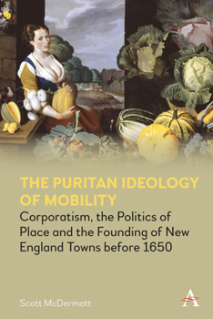 Hardcover The Puritan Ideology of Mobility: Corporatism, the Politics of Place and the Founding of New England Towns Before 1650 Book