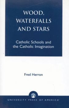 Paperback Wood, Waterfalls and Stars: Catholic Schools and the Catholic Imagination Book