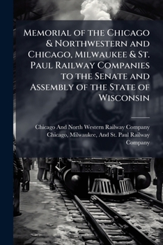 Memorial of the Chicago and Northwestern and Chicago, Milwaukee and St. Paul Railway Companies