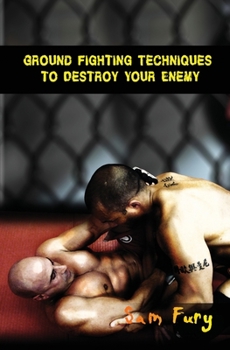 Paperback Ground Fighting Techniques to Destroy Your Enemy: Street Based Ground Fighting, Brazilian Jiu Jitsu, and Mixed Martial Arts Fighting Techniques Book