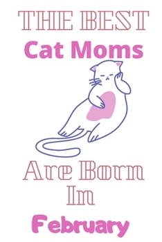 The Best Cat Moms Are Born In February  Journal: Cat Lovers Gifts for Women, Funny Lined Notebook, Birthday Gift for Cat Mom ,best  gift for mom .v3