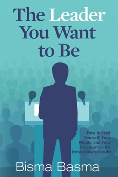 The leader you want to be: How to Lead Yourself, Your People, and Your Organization for Extraordinary Results