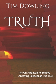 TRUTH: The Only Reason to Believe Anything is Because it is True