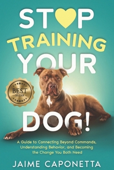 Paperback Stop Training Your Dog: A Guide to Connecting Beyond Commands, Understanding Behavior, and Becoming the Change You Both Need Book