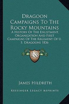 Paperback Dragoon Campaigns To The Rocky Mountains: A History Of The Enlistment, Organization And First Campaigns Of The Regiment Of U. S. Dragoons 1836 Book