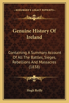 Paperback Genuine History Of Ireland: Containing A Summary Account Of All The Battles, Sieges, Rebellions And Massacres (1838) Book