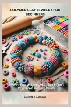 Paperback Polymer Clay Jewelry for Beginners: Step-by-Step Lessons, Design Tips & Trendy Projects for Stunning Results Book