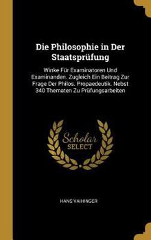 Hardcover Die Philosophie in Der Staatsprüfung: Winke Für Examinatoren Und Examinanden. Zugleich Ein Beitrag Zur Frage Der Philos. Propaedeutik. Nebst 340 Thema [German] Book