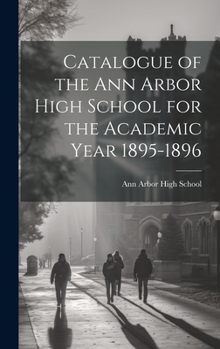 Hardcover Catalogue of the Ann Arbor High School for the Academic Year 1895-1896 Book