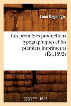 Paperback Les Premières Productions Typographiques Et Les Premiers Imprimeurs (Éd.1892) [French] Book