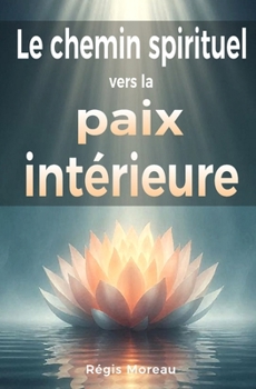 Le chemin spirituel vers la paix intérieure : Défaire l'ego et retrouver la sérénité: Récits spirituels puissants, expliqués simplement, pour lâcher prise et vivre une transformation intérieure