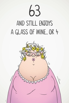 63 And Still Enjoys A Glass Of Wine... Or 4: Funny Women's 63rd Birthday 122 Page Diary Journal Notebook Gift For Wine Lovers