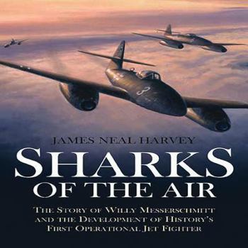 Hardcover Sharks of the Air: The Story of Willy Messerschmitt and the Development of History's First Operational Jet Fighter Book