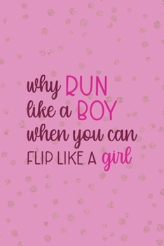 Why Run Like A Boy When You Can Flip Like A Girl: All Purpose 6x9 Blank Lined Notebook Journal Way Better Than A Card Trendy Unique Gift Pink And Golden Gymnastic