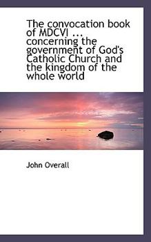Paperback The Convocation Book of MDCVI ... Concerning the Government of God's Catholic Church and the Kingdom Book