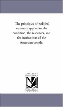 Paperback The Principles of Political Economy Applied to the Condition, the Resources, and the institutions of the American People. Book