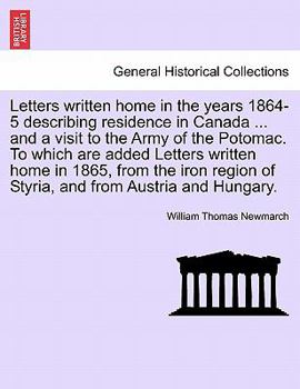 Letters written home in the years 1864-5 describing residence in Canada ... and a visit to the Army of the Potomac. To which are added Letters written ... of Styria, and from Austria and Hungary.