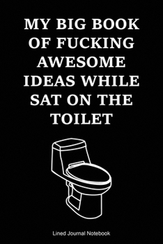 My Big Book Of Fucking Awesome Ideas While Sat On The Toilet: Paperback Funny Humorous Gift Notebook