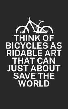 Think of bicycles as ridable art that can just about save the world: Mountainbike Notizbuch f�r Mountainbiker mit Spruch. 120 Seiten Liniert. Perfektes Geschenk.