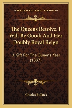 Paperback The Queens Resolve, I Will Be Good; And Her Doubly Royal Reign: A Gift For The Queen's Year (1897) Book