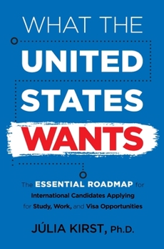 Paperback What the United States Wants: The Essential Roadmap for International Candidates Applying for Study, Work and Visa Opportunities Book