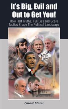 It's Big, Evil and Out to Get You!: How Half Truths, Full Lies and Scare Tactics Shape The Political Landscape
