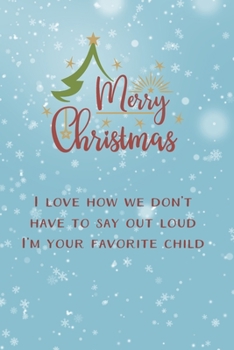 I Love How We Don't Have To Say Out Loud I'm Your Favorite Child Funny Journal: Perfect present for parents, lined notebook, 6 x 9 inches (Alternative Christmas Card)