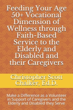 Paperback Feeding Your Age 50+ Vocational Dimension of Wellness through Faith-Based Service to the Elderly and Disabled and their Caregivers: Make a Difference Book