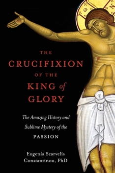 Paperback The Crucifixion of the King of Glory: The Amazing History and Sublime Mystery of the Passion Book