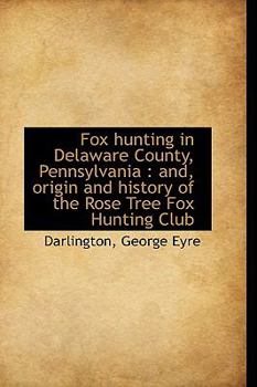Fox Hunting in Delaware County, Pennsylvani : And, origin and history of the Rose Tree Fox Hunting