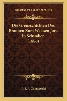 Paperback Die Grenzschichten Des Braunen Zum Weissen Jura In Schwaben (1886) [German] Book