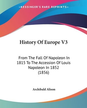 Paperback History Of Europe V3: From The Fall Of Napoleon In 1815 To The Accession Of Louis Napoleon In 1852 (1856) Book