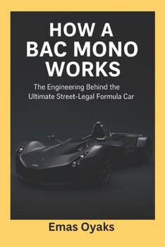 How A BAC Mono Works: The Engineering Behind the Ultimate Street-Legal Formula (Series: How Things in Engineering, Science, and Technology Work Unlock the Hidden Mechanics of the Modern World)