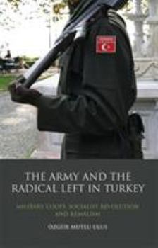 Hardcover The Army and the Radical Left in Turkey: Military Coups, Socialist Revolution and Kemalism Book