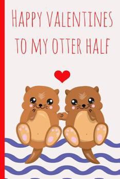 Paperback Happy Valentines to My Otter Half: Novelty, Blank Lined Notebook, Perfect for a Valentines Gift (More Useful Than a Card!) Book